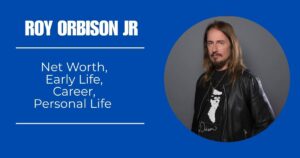 Roy Orbison Jr Net Worth, Early Life, Career, Personal Life [2024]