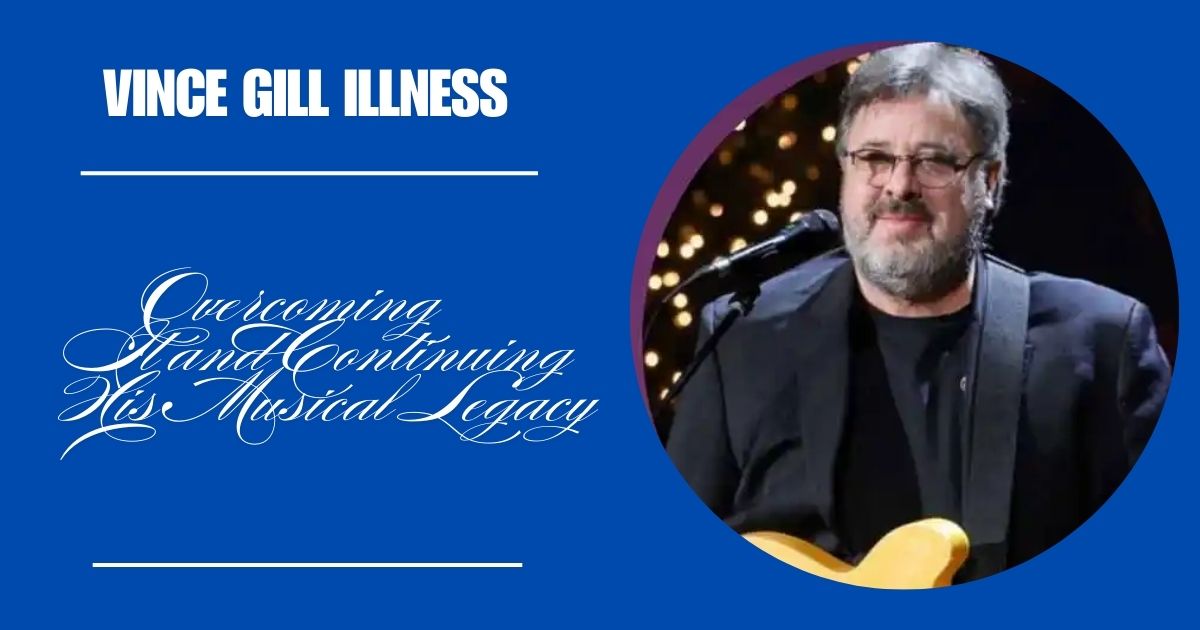 Vince Gill Illness: Overcoming It and Continuing His Musical Legacy