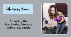 Exploring the Fascinating Story of “Wife Crazy Stacie”